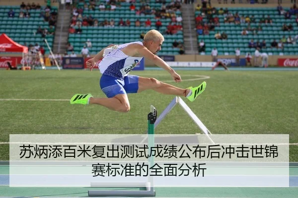 苏炳添百米复出测试成绩公布后冲击世锦赛标准的全面分析