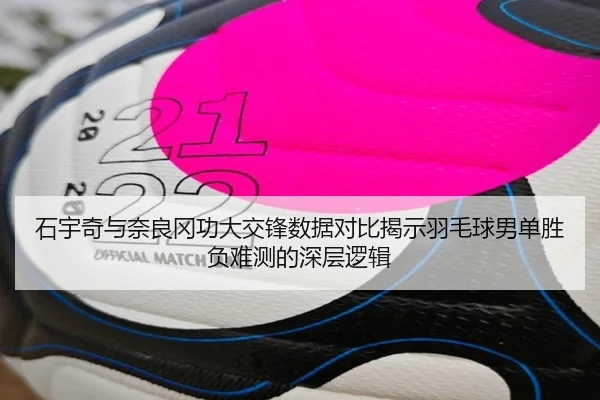 石宇奇与奈良冈功大交锋数据对比揭示羽毛球男单胜负难测的深层逻辑