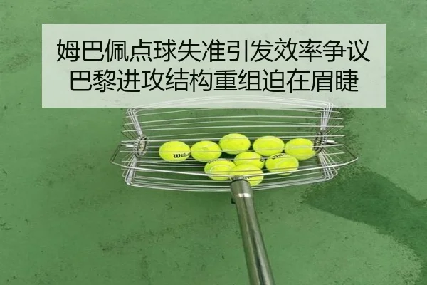 姆巴佩点球失准引发效率争议 巴黎进攻结构重组迫在眉睫