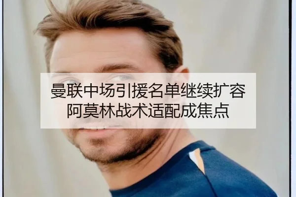 曼联中场引援名单继续扩容 阿莫林战术适配成焦点